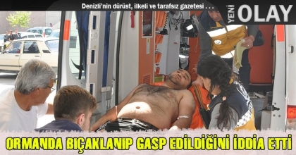 ORMANDA BIÇAKLANIP GASP EDİLDİĞİNİ İDDİA ETTİ