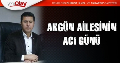 AKGÜN AİLESİNİN ACI GÜNÜ