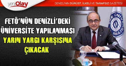 FETÖ’NÜN DENİZLİ’DEKİ ÜNİVERSİTE YAPILANMASI YARIN YARGI KARŞISINA ÇIKACAK 