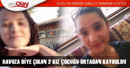 HAVUZA DİYE ÇIKAN 2 KIZ ÇOCUĞU ORTADAN KAYBOLDU