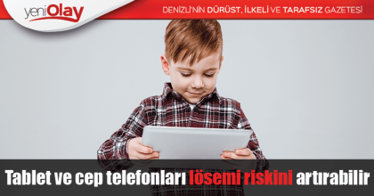 Tablet ve cep telefonları lösemi riskini artırabilir