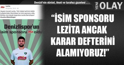 “İSİM SPONSORU LEZİTA ANCAK  KARAR DEFTERİNİ ALAMIYORUZ!”