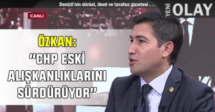 ÖZKAN: “CHP ESKİ ALIŞKANLIKLARINI SÜRDÜRÜYOR”