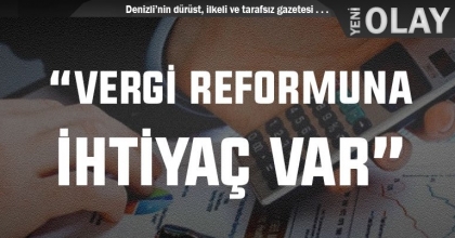  “VERGİ REFORMUNA İHTİYAÇ VAR”