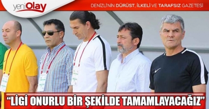 “LİGİ ONURLU BİR ŞEKİLDE TAMAMLAYACAĞIZ”