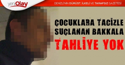 ÇOCUKLARA TACİZLE SUÇLANAN BAKKALA TAHLİYE YOK