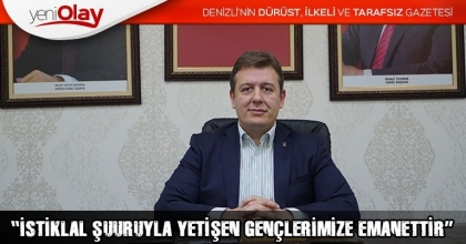  “İSTİKLAL ŞUURUYLA YETİŞEN GENÇLERİMİZE EMANETTİR”