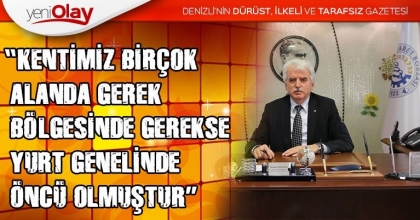  “KENTİMİZ BİRÇOK ALANDA GEREK BÖLGESİNDE GEREKSE YURT GENELİNDE ÖNCÜ OLMUŞTUR”