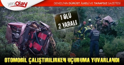 OTOMOBİL ÇALIŞTIRILIRKEN UÇURUMA YUVARLANDI: 1 ÖLÜ, 2 YARALI