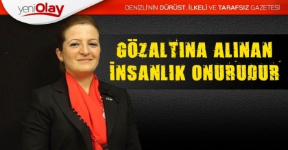GÖZALTINA ALINAN İNSANLIK ONURUDUR
