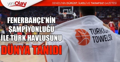 FENERBAHÇE'NİN ŞAMPİYONLUĞU İLE TÜRK HAVLUSUNU DÜNYA TANIDI