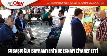 SUBAŞIOĞLU BAYRAMYERİ’NDE ESNAFI ZİYARET ETTİ