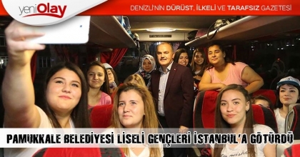 PAMUKKALE BELEDİYESİ LİSELİ GENÇLERİ İSTANBUL’A GÖTÜRDÜ