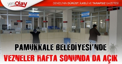 PAMUKKALE BELEDİYESİ’NDE VEZNELER HAFTA SONUNDA DA AÇIK