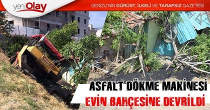 ASFALT DÖKME MAKİNESİ EVİN BAHÇESİNE DEVRİLDİ 