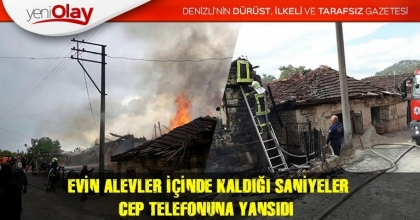 EVİN ALEVLER İÇİNDE KALDIĞI SANİYELER CEP TELEFONUNA YANSIDI