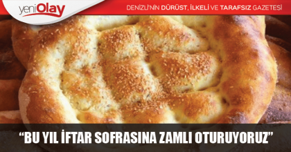 “BU YIL İFTAR SOFRASINA ZAMLI OTURUYORUZ”