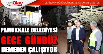 PAMUKKALE BELEDİYESİ GECE  GÜNDÜZ DEMEDEN ÇALIŞIYOR