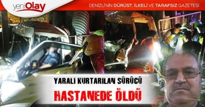 YARALI KURTARILAN SÜRÜCÜ HASTANEDE ÖLDÜ