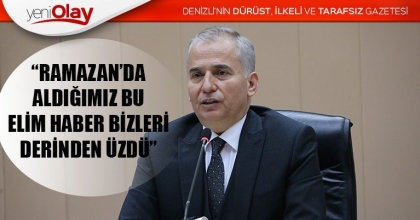  “RAMAZAN’DA ALDIĞIMIZ BU ELİM HABER BİZLERİ DERİNDEN ÜZDÜ”