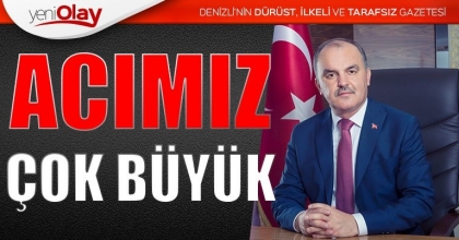  “ACIMIZ ÇOK BÜYÜK”