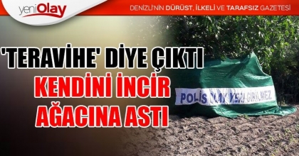 'TERAVİHE' DİYE ÇIKTI, KENDİNİ İNCİR AĞACINA ASTI