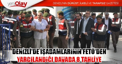 DENİZLİ'DE İŞADAMLARININ FETÖ'DEN YARGILANDIĞI DAVADA 8 TAHLİYE