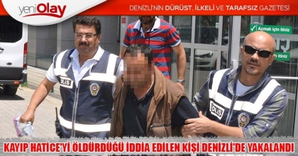 KAYIP HATİCE'Yİ ÖLDÜRDÜĞÜ İDDİA EDİLEN KİŞİ DENİZLİ'DE YAKALANDI