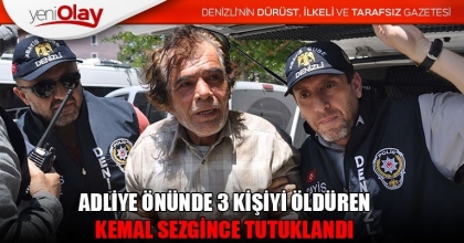ADLİYE ÖNÜNDE 3 KİŞİYİ ÖLDÜREN KEMAL SEZGİNCE TUTUKLANDI