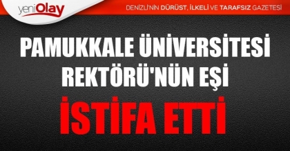 PAMUKKALE ÜNİVERSİTESİ REKTÖRÜ'NÜN EŞİ İSTİFA ETTİ