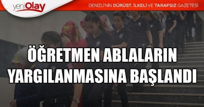 ÖĞRETMEN ABLALARIN YARGILANMASINA BAŞLANDI