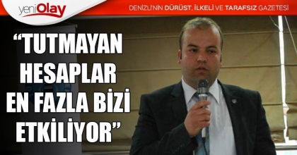 “TUTMAYAN HESAPLAR EN FAZLA BİZİ ETKİLİYOR”