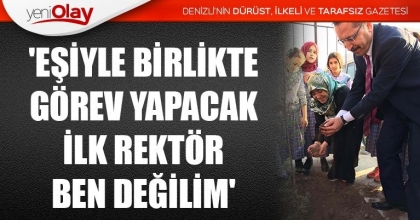 'EŞİYLE BİRLİKTE GÖREV YAPACAK İLK REKTÖR BEN DEĞİLİM'