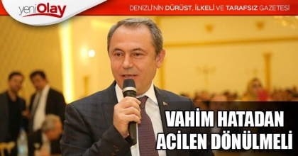VAHİM HATADAN ACİLEN DÖNÜLMELİ