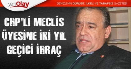 CHP'Lİ MECLİS ÜYESİNE İKİ YIL GEÇİCİ İHRAÇ