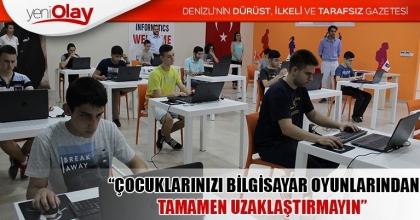  “ÇOCUKLARINIZI BİLGİSAYAR OYUNLARINDAN TAMAMEN UZAKLAŞTIRMAYIN”
