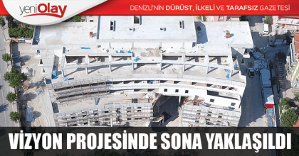 VİZYON PROJESİNDE SONA YAKLAŞILDI