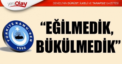 “EĞİLMEDİK, BÜKÜLMEDİK”