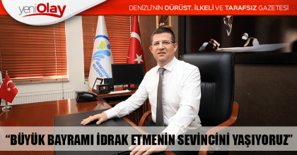 “BÜYÜK BAYRAMI İDRAK ETMENİN SEVİNCİNİ YAŞIYORUZ”