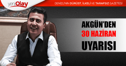 AKGÜN’DEN 30 HAZİRAN UYARISI