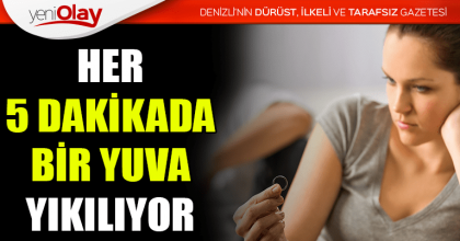 HER 5 DAKİKADA BİR YUVA YIKILIYOR