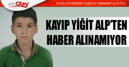 KAYIP YİĞİT ALP’TEN HABER ALINAMIYOR