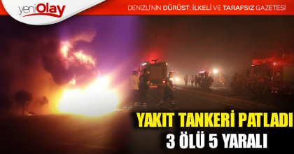 YAKIT TANKERİ PATLADI: 3 ÖLÜ 5 YARALI