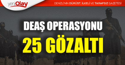 DEAŞ OPERASYONU: 25 GÖZALTI