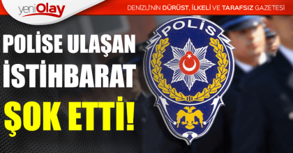 POLİSE ULAŞAN İSTİHBARAT ŞOK ETTİ
