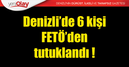 Denizli’de 6 kişi FETÖ’den tutuklandı