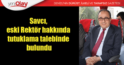 Savcı, eski Rektör hakkında tutuklama talebinde bulundu