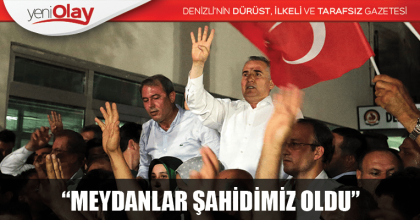 “MEYDANLAR ŞAHİDİMİZ OLDU”