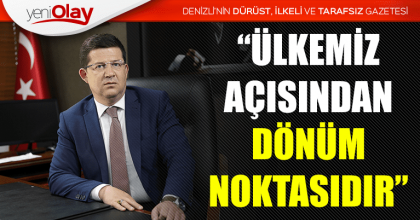 “ÜLKEMİZ AÇISINDAN DÖNÜM NOKTASIDIR”