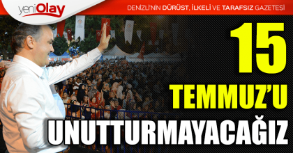  “15 TEMMUZ’U UNUTTURMAYACAĞIZ”